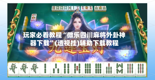 玩家必看教程“微乐四川麻将外卦神器下载”(透视挂)辅助下载教程-第1张图片
