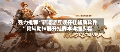 强力推荐“新道游互娱开挂辅助软件”附辅助神器开挂脚本详细步骤-第1张图片