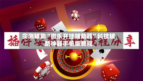 实测辅助“微乐开挂辅助器”科技辅助神器手机版教程-第1张图片