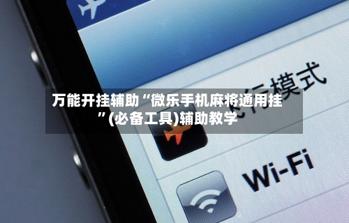万能开挂辅助“微乐手机麻将通用挂”(必备工具)辅助教学-第1张图片