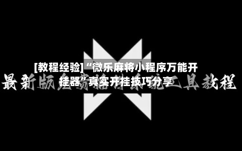 [教程经验]“微乐麻将小程序万能开挂器”真实开挂技巧分享-第1张图片