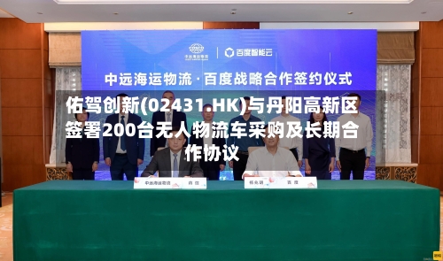 佑驾创新(02431.HK)与丹阳高新区签署200台无人物流车采购及长期合作协议-第1张图片