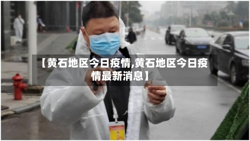 【黄石地区今日疫情,黄石地区今日疫情最新消息】-第1张图片