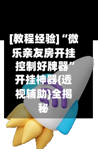 [教程经验]“微乐亲友房开挂控制好牌器	”开挂神器{透视辅助}全揭秘-第1张图片