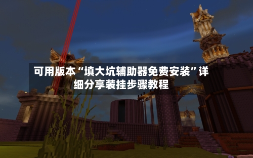 可用版本“填大坑辅助器免费安装	”详细分享装挂步骤教程-第1张图片