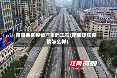 衡阳地区疫情严重吗现在(衡阳现在疫情怎么样)-第1张图片