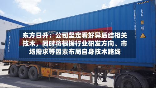 东方日升：公司坚定看好异质结相关技术，同时将根据行业研发方向、市场需求等因素布局自身技术路线-第1张图片