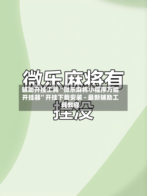 辅助开挂工具“微乐麻将小程序万能开挂器	”开挂下载安装 - 最新辅助工具教程-第1张图片