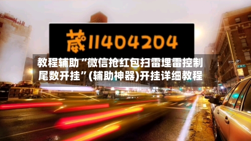 教程辅助“微信抢红包扫雷埋雷控制尾数开挂	”(辅助神器)开挂详细教程-第1张图片