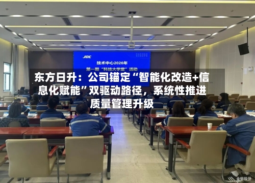 东方日升：公司锚定“智能化改造+信息化赋能”双驱动路径	，系统性推进质量管理升级-第1张图片