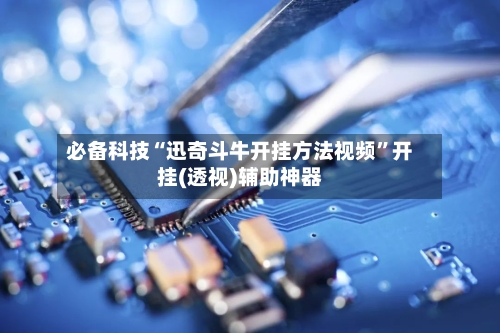 必备科技“迅奇斗牛开挂方法视频	”开挂(透视)辅助神器-第1张图片