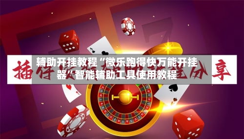 辅助开挂教程“微乐跑得快万能开挂器”智能辅助工具使用教程-第1张图片