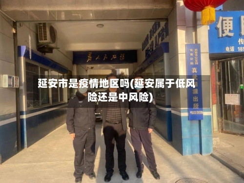 延安市是疫情地区吗(延安属于低风险还是中风险)-第1张图片