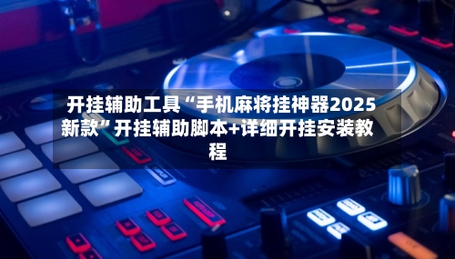 开挂辅助工具“手机麻将挂神器2025新款”开挂辅助脚本+详细开挂安装教程-第1张图片