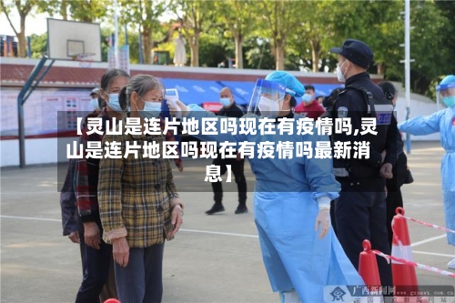 【灵山是连片地区吗现在有疫情吗,灵山是连片地区吗现在有疫情吗最新消息】-第1张图片