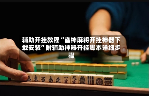 辅助开挂教程“雀神麻将开挂神器下载安装”附辅助神器开挂脚本详细步骤-第1张图片