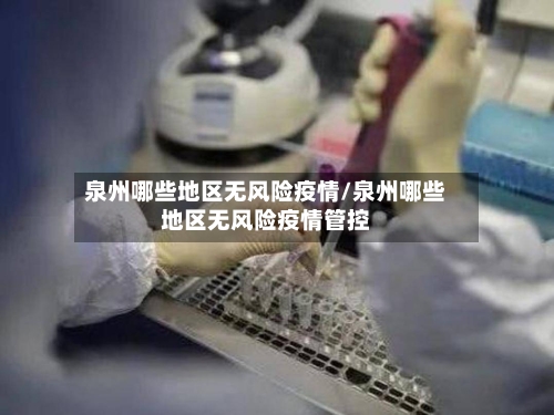 泉州哪些地区无风险疫情/泉州哪些地区无风险疫情管控-第1张图片