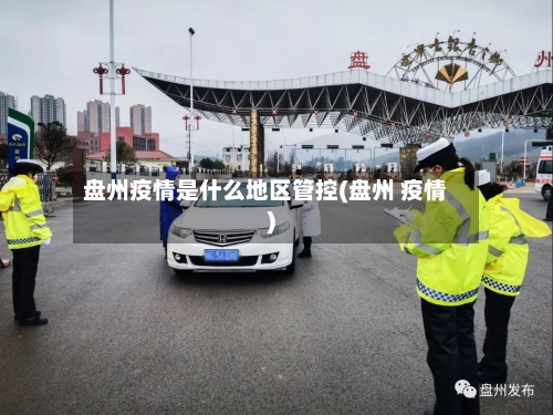 盘州疫情是什么地区管控(盘州 疫情)-第1张图片