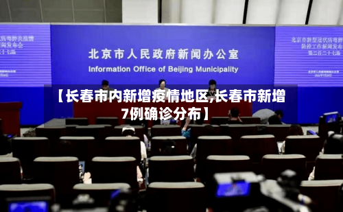 【长春市内新增疫情地区,长春市新增7例确诊分布】-第1张图片