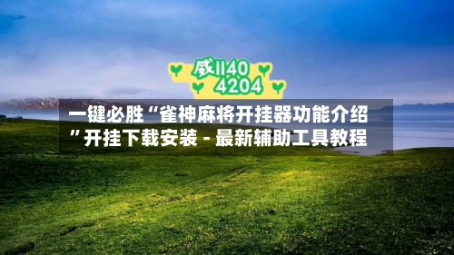一键必胜“雀神麻将开挂器功能介绍	”开挂下载安装 - 最新辅助工具教程-第1张图片