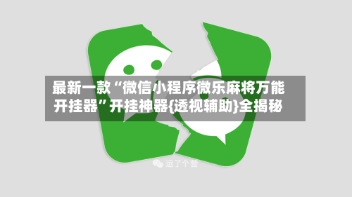 最新一款“微信小程序微乐麻将万能开挂器”开挂神器{透视辅助}全揭秘-第1张图片