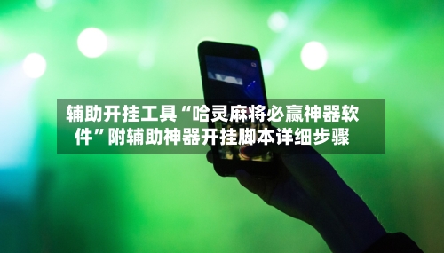 辅助开挂工具“哈灵麻将必赢神器软件	”附辅助神器开挂脚本详细步骤-第1张图片