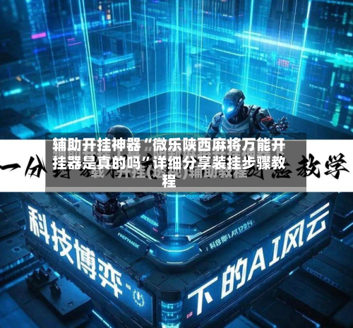 辅助开挂神器“微乐陕西麻将万能开挂器是真的吗	”详细分享装挂步骤教程-第1张图片