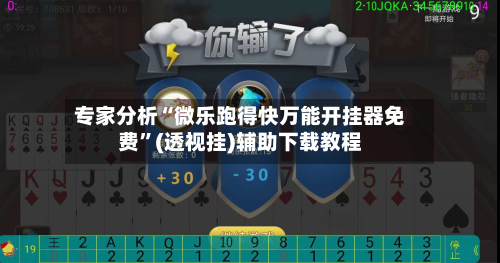 专家分析“微乐跑得快万能开挂器免费”(透视挂)辅助下载教程-第1张图片
