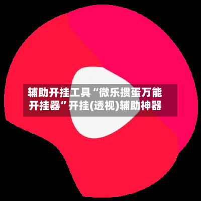 辅助开挂工具“微乐掼蛋万能开挂器”开挂(透视)辅助神器-第1张图片