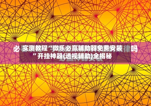 实测教程“微乐必赢辅助器免费安装”开挂神器{透视辅助}全揭秘-第1张图片