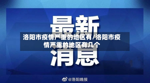 洛阳市疫情严重的地区有/洛阳市疫情严重的地区有几个-第1张图片