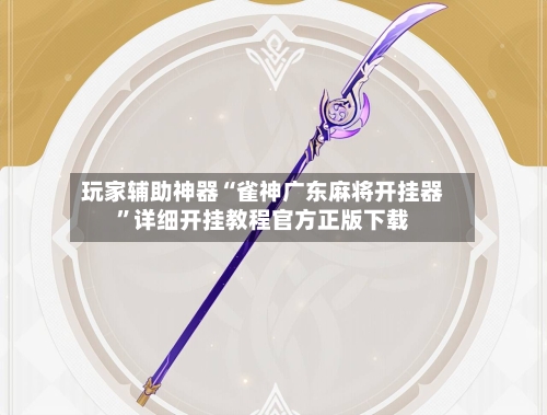 玩家辅助神器“雀神广东麻将开挂器	”详细开挂教程官方正版下载-第1张图片
