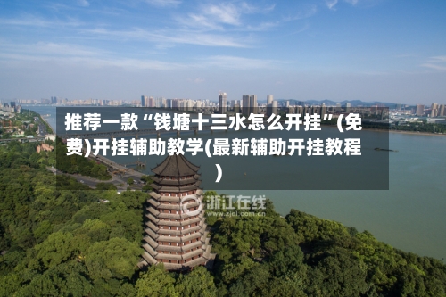推荐一款“钱塘十三水怎么开挂”(免费)开挂辅助教学(最新辅助开挂教程)-第1张图片