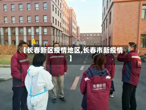 【长春新区疫情地区,长春市新疫情】-第1张图片
