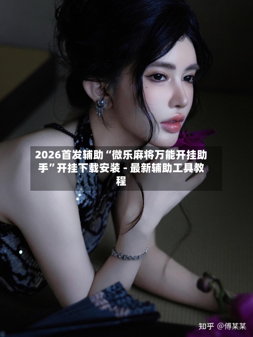 2026首发辅助“微乐麻将万能开挂助手”开挂下载安装 - 最新辅助工具教程-第1张图片