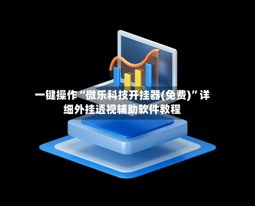一键操作“微乐科技开挂器(免费)	”详细外挂透视辅助软件教程-第1张图片