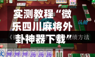 实测教程“微乐四川麻将外卦神器下载	”专业师傅带你一起了解(确实有挂-第1张图片