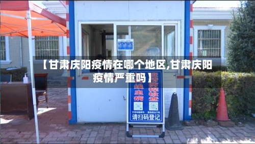【甘肃庆阳疫情在哪个地区,甘肃庆阳疫情严重吗】-第1张图片