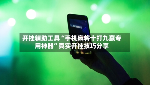 开挂辅助工具“手机麻将十打九赢专用神器”真实开挂技巧分享-第1张图片