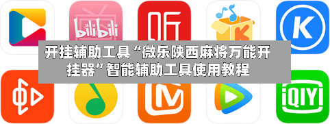 开挂辅助工具“微乐陕西麻将万能开挂器”智能辅助工具使用教程-第1张图片