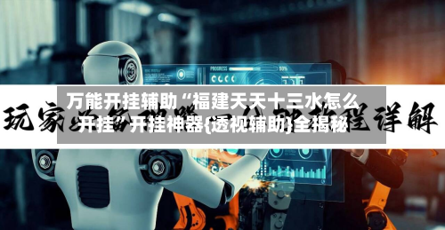 万能开挂辅助“福建天天十三水怎么开挂”开挂神器{透视辅助}全揭秘-第1张图片