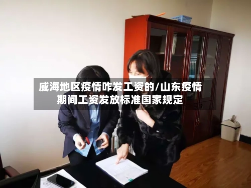 威海地区疫情咋发工资的/山东疫情期间工资发放标准国家规定-第1张图片