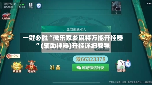 一键必胜“微乐家乡麻将万能开挂器	”(辅助神器)开挂详细教程-第1张图片
