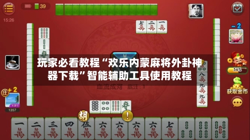 玩家必看教程“欢乐内蒙麻将外卦神器下载”智能辅助工具使用教程-第1张图片