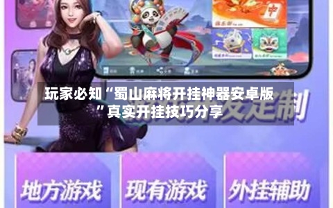 玩家必知“蜀山麻将开挂神器安卓版”真实开挂技巧分享-第1张图片
