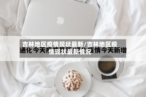 吉林地区疫情现状最新/吉林地区疫情现状最新情况-第1张图片