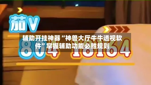 辅助开挂神器“神兽大厅牛牛透视软件”掌握辅助功能必胜规则-第1张图片