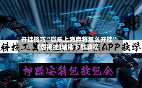 开挂技巧“微乐上海麻将怎么开挂”(透视挂)辅助下载教程-第1张图片