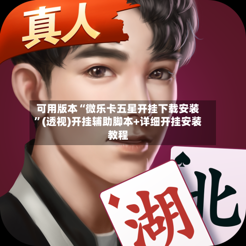 可用版本“微乐卡五星开挂下载安装	”(透视)开挂辅助脚本+详细开挂安装教程-第1张图片