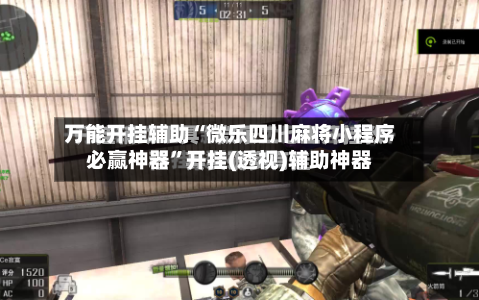 万能开挂辅助“微乐四川麻将小程序必赢神器”开挂(透视)辅助神器-第1张图片